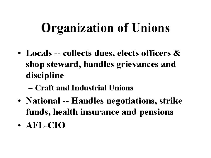 Organization of Unions • Locals -- collects dues, elects officers & shop steward, handles