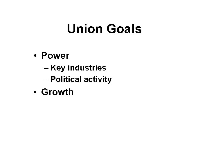 Union Goals • Power – Key industries – Political activity • Growth 