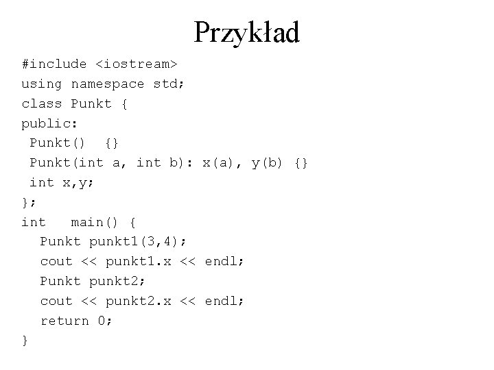 Przykład #include <iostream> using namespace std; class Punkt { public: Punkt() {} Punkt(int a,