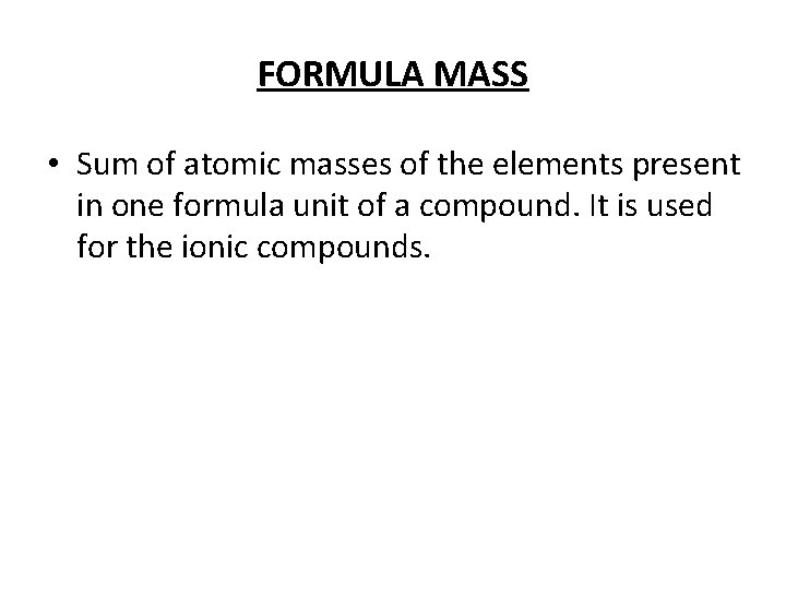 FORMULA MASS • Sum of atomic masses of the elements present in one formula