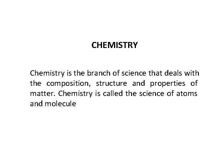 CHEMISTRY Chemistry is the branch of science that deals with the composition, structure and