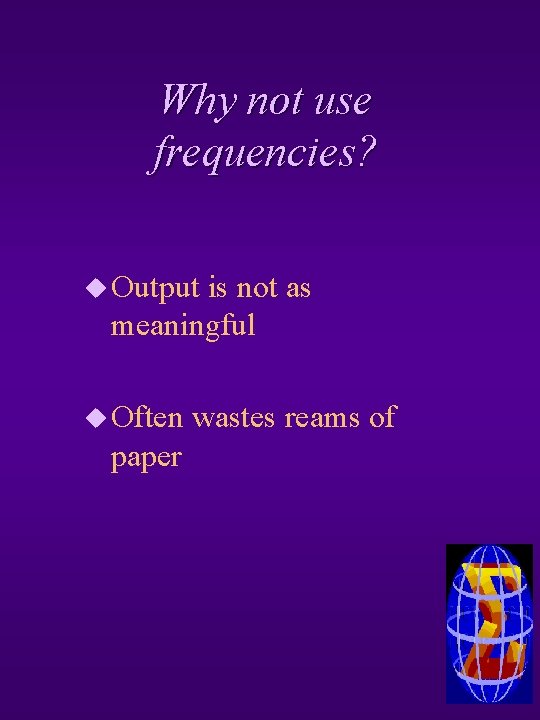 Why not use frequencies? u Output is not as meaningful u Often paper wastes