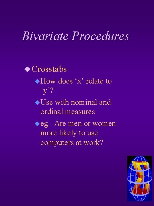 Bivariate Procedures u Crosstabs u How does ‘x’ relate to ‘y’? u Use with