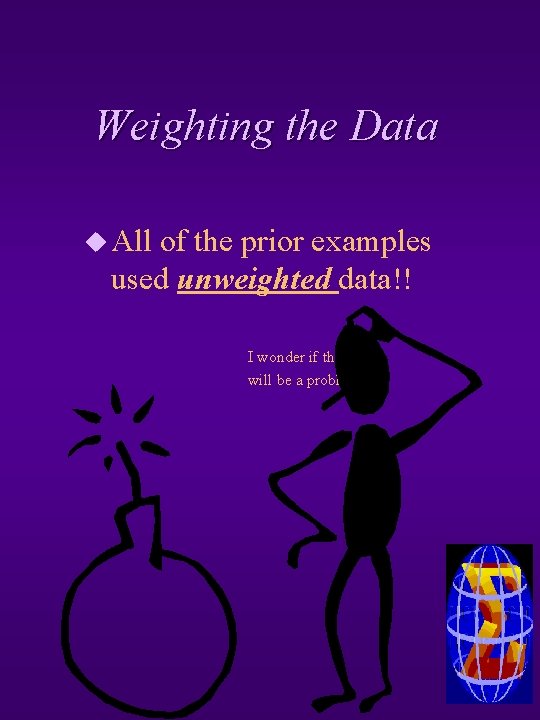 Weighting the Data u All of the prior examples used unweighted data!! I wonder