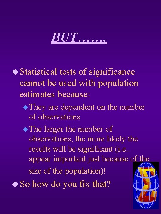 BUT……. u Statistical tests of significance cannot be used with population estimates because: u
