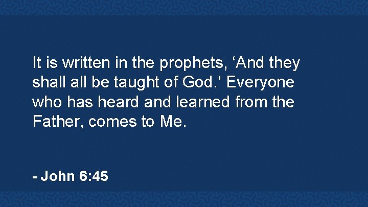 It is written in the prophets, ‘And they shall be taught of God. ’
