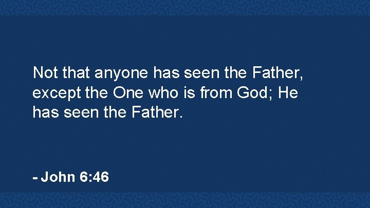 Not that anyone has seen the Father, except the One who is from God;