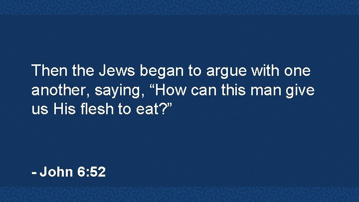 Then the Jews began to argue with one another, saying, “How can this man