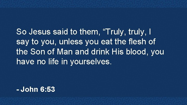 So Jesus said to them, “Truly, truly, I say to you, unless you eat