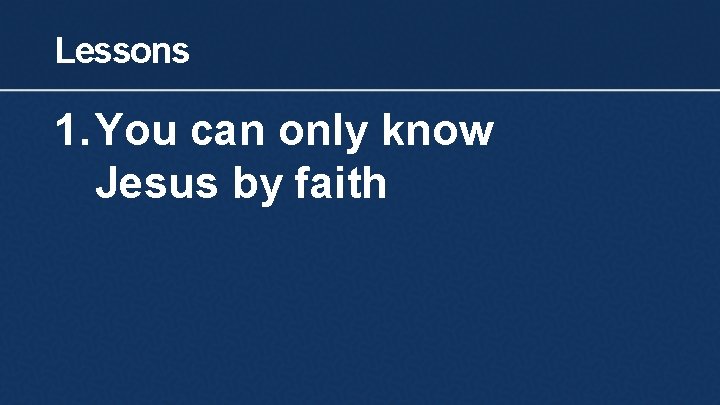 Lessons 1. You can only know Jesus by faith 