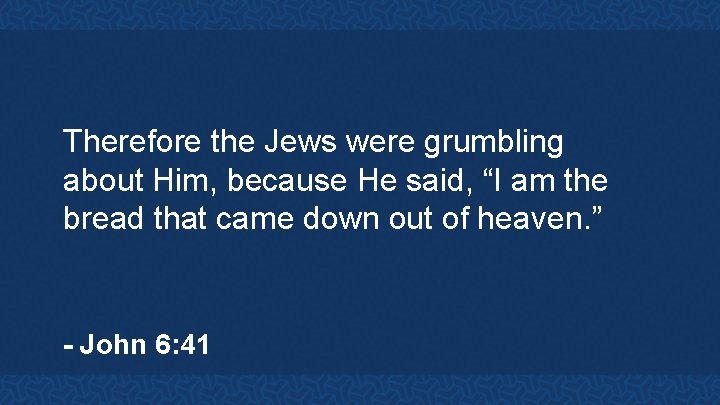 Therefore the Jews were grumbling about Him, because He said, “I am the bread