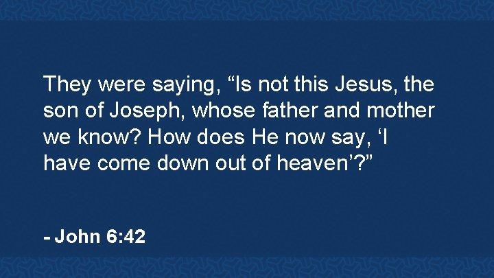 They were saying, “Is not this Jesus, the son of Joseph, whose father and