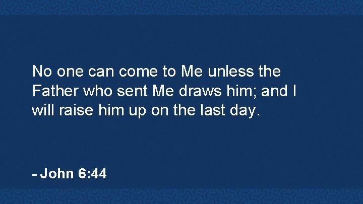 No one can come to Me unless the Father who sent Me draws him;