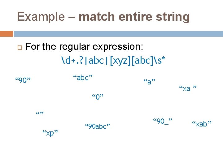 Example – match entire string For the regular expression: d+. ? |abc|[xyz][abc]s* “abc” “