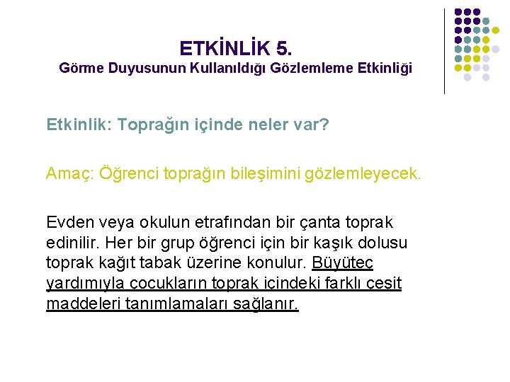 ETKİNLİK 5. Görme Duyusunun Kullanıldığı Gözlemleme Etkinliği Etkinlik: Toprağın içinde neler var? Amaç: Öğrenci