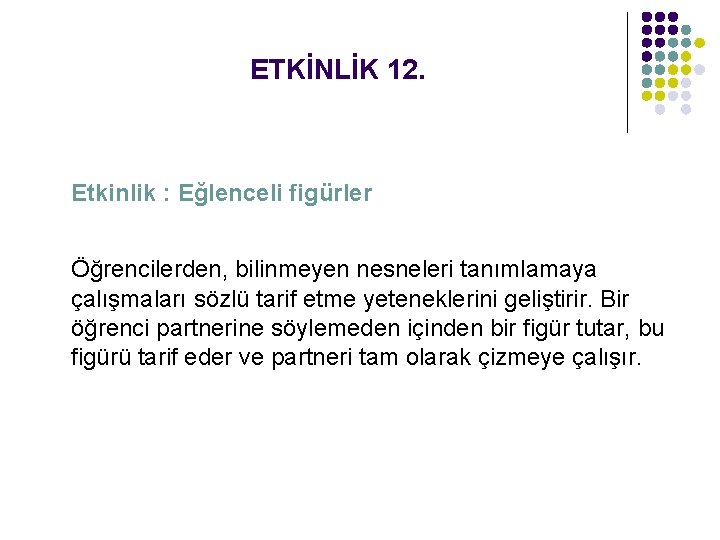 ETKİNLİK 12. Etkinlik : Eğlenceli figürler Öğrencilerden, bilinmeyen nesneleri tanımlamaya çalışmaları sözlü tarif etme