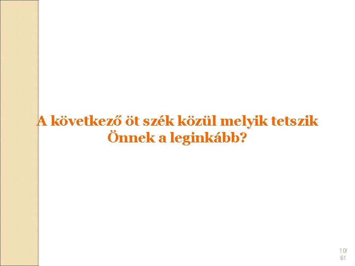 A következő öt szék közül melyik tetszik Önnek a leginkább? 10/ 61 