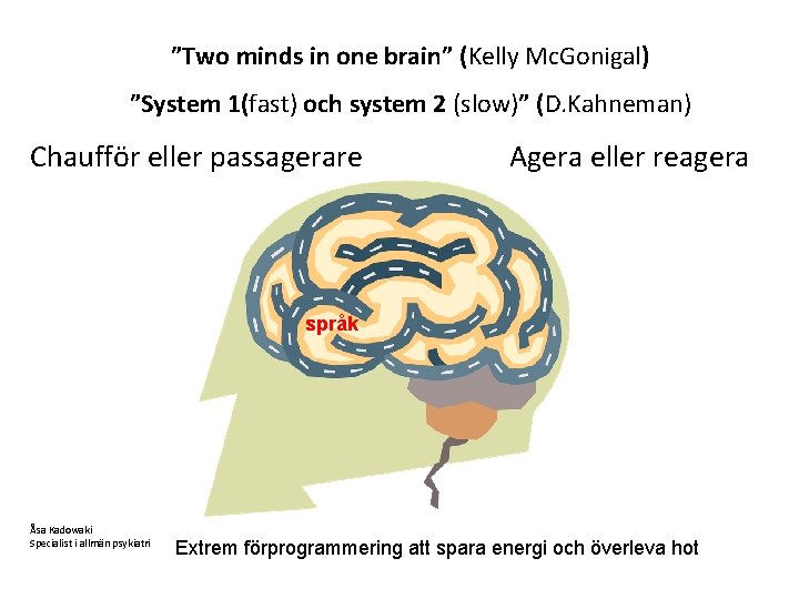 ”Two minds in one brain” (Kelly Mc. Gonigal) ”System 1(fast) och system 2 (slow)”
