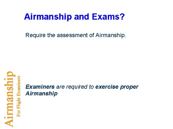Airmanship and Exams? For Flight Examiners Airmanship Require the assessment of Airmanship. Examiners are
