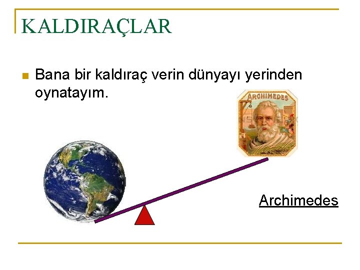 KALDIRAÇLAR n Bana bir kaldıraç verin dünyayı yerinden oynatayım. Archimedes 