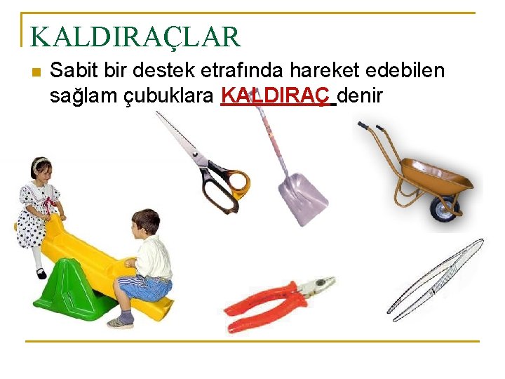 KALDIRAÇLAR n Sabit bir destek etrafında hareket edebilen sağlam çubuklara KALDIRAÇ denir 