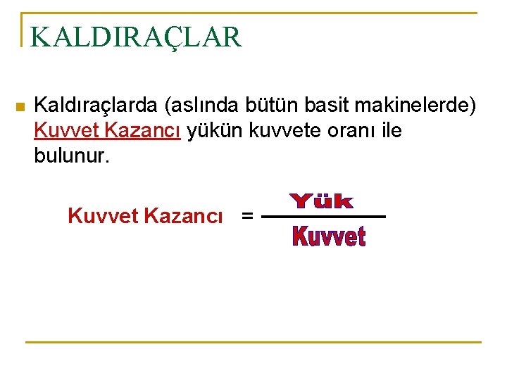 KALDIRAÇLAR n Kaldıraçlarda (aslında bütün basit makinelerde) Kuvvet Kazancı yükün kuvvete oranı ile bulunur.