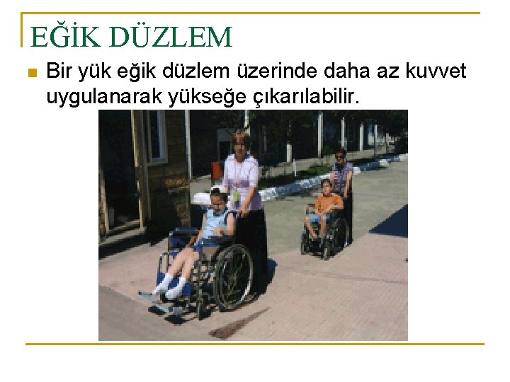 EĞİK DÜZLEM n Bir yük eğik düzlem üzerinde daha az kuvvet uygulanarak yükseğe çıkarılabilir.