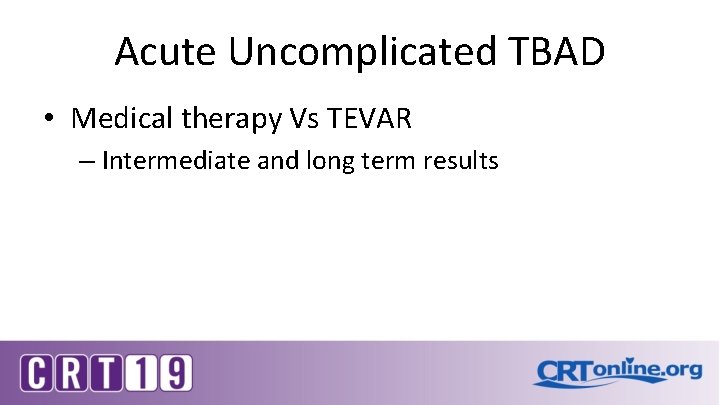 Acute Uncomplicated TBAD • Medical therapy Vs TEVAR – Intermediate and long term results