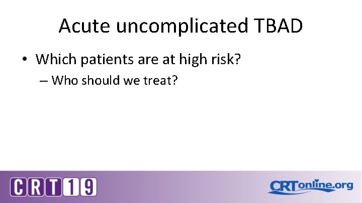 Acute uncomplicated TBAD • Which patients are at high risk? – Who should we
