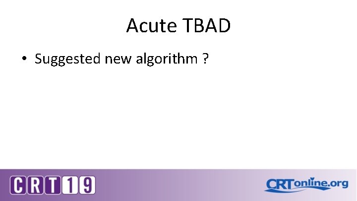 Acute TBAD • Suggested new algorithm ? 