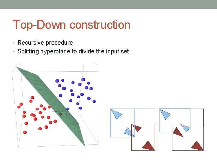 Top-Down construction • Recursive procedure • Splitting hyperplane to divide the input set. 