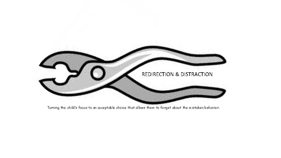 REDIRECTION & DISTRACTION Turning the child’s focus to an acceptable choice that allows them