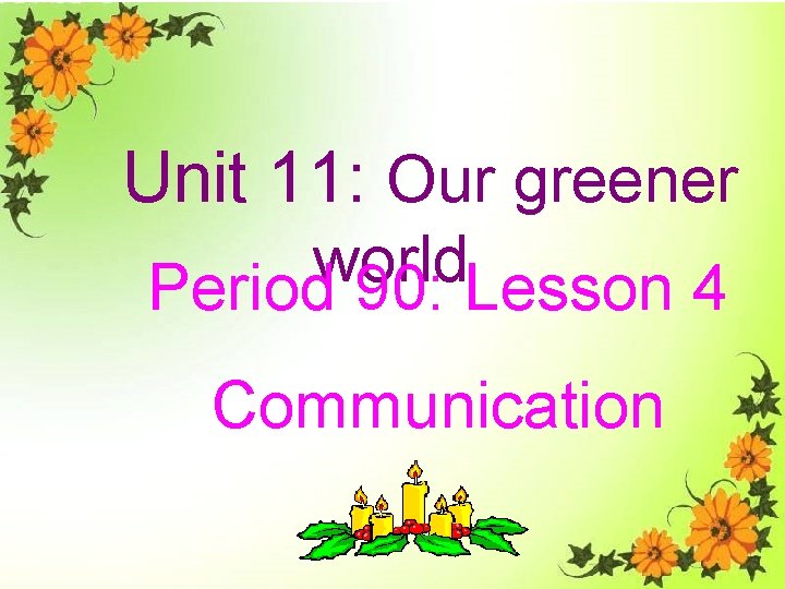 Unit 11: Our greener world Period 90: Lesson 4 Communication 