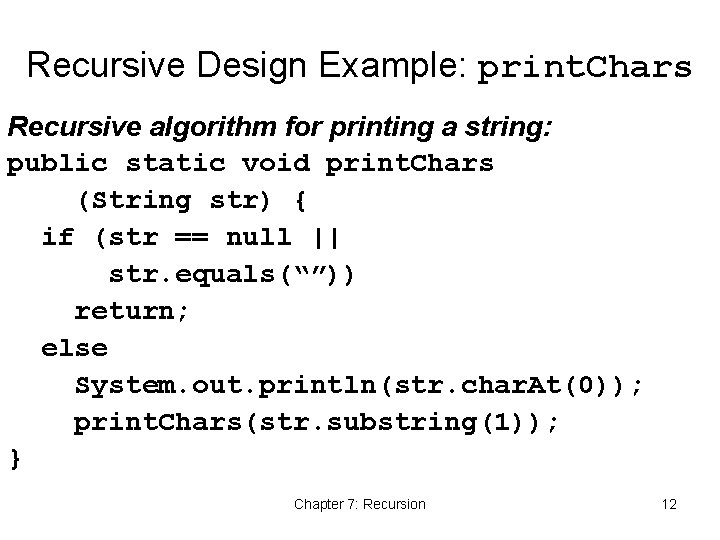Recursive Design Example: print. Chars Recursive algorithm for printing a string: public static void