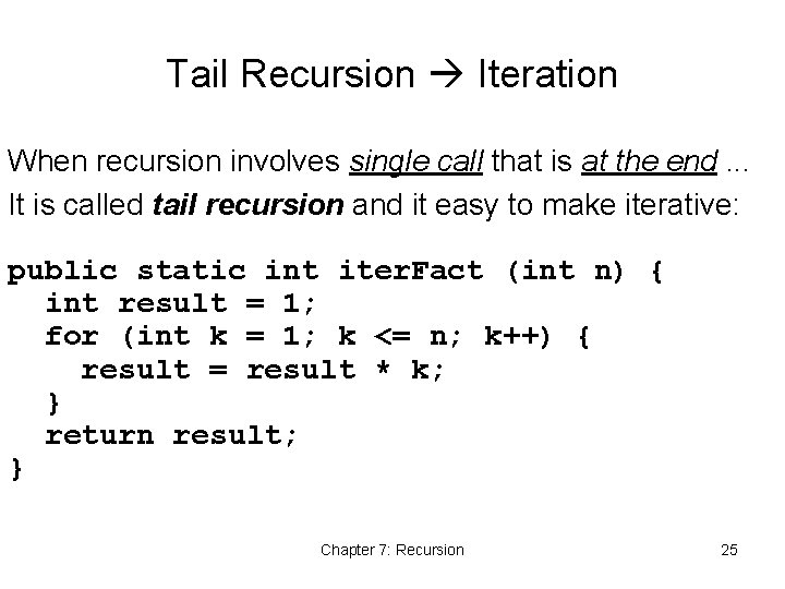 Tail Recursion Iteration When recursion involves single call that is at the end. .