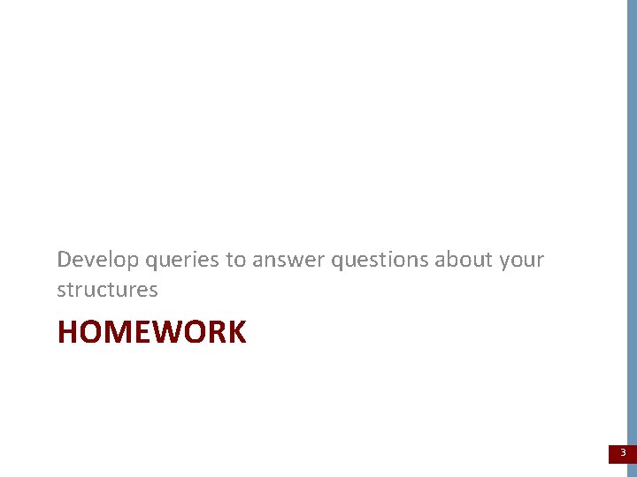 Develop queries to answer questions about your structures HOMEWORK 3 