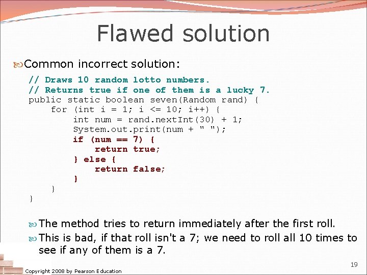 Flawed solution Common incorrect solution: // Draws 10 random lotto numbers. // Returns true