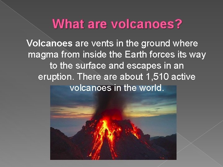 What are volcanoes? Volcanoes are vents in the ground where magma from inside the