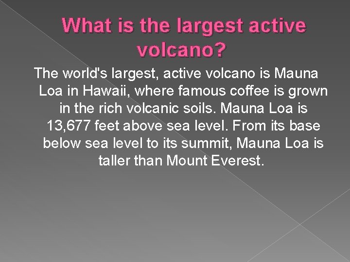 What is the largest active volcano? The world's largest, active volcano is Mauna Loa