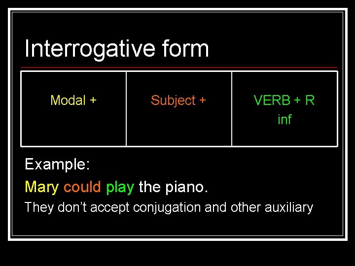 Interrogative form Modal + Subject + VERB + R inf Example: Mary could play