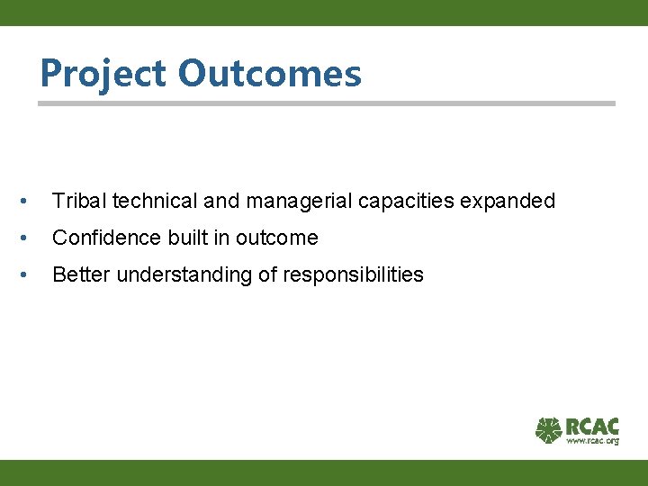 Project Outcomes • Tribal technical and managerial capacities expanded • Confidence built in outcome