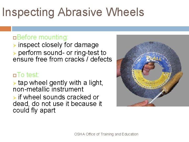 Inspecting Abrasive Wheels Before mounting: Ø inspect closely for damage Ø perform sound- or