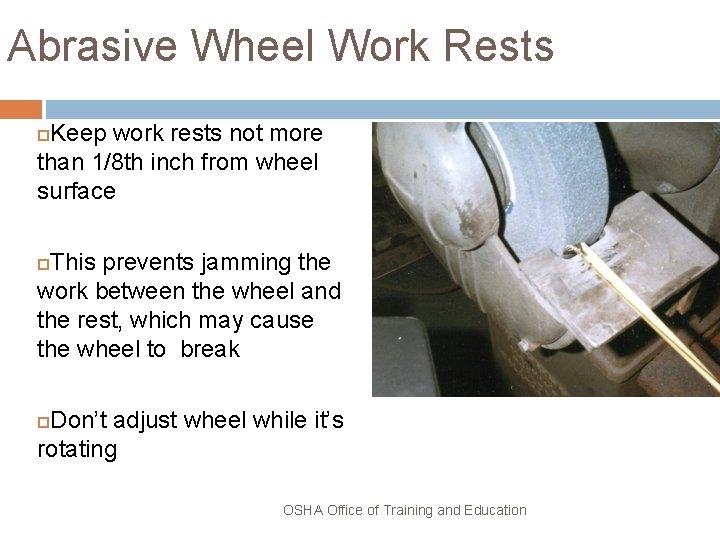 Abrasive Wheel Work Rests Keep work rests not more than 1/8 th inch from