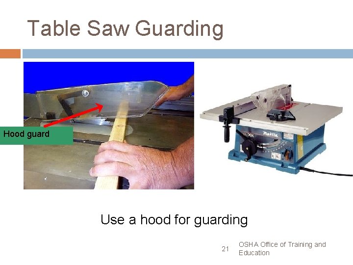 Table Saw Guarding Hood guard Use a hood for guarding 21 OSHA Office of