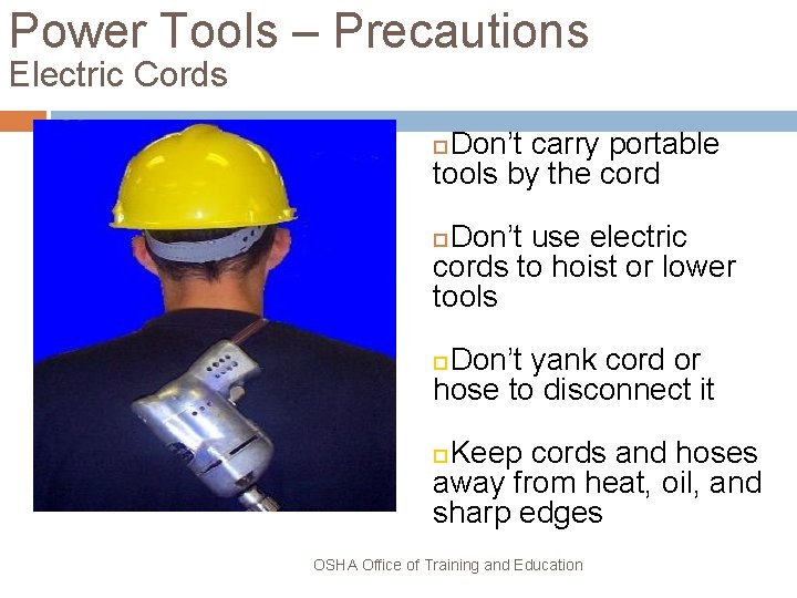 Power Tools – Precautions Electric Cords Don’t carry portable tools by the cord Don’t