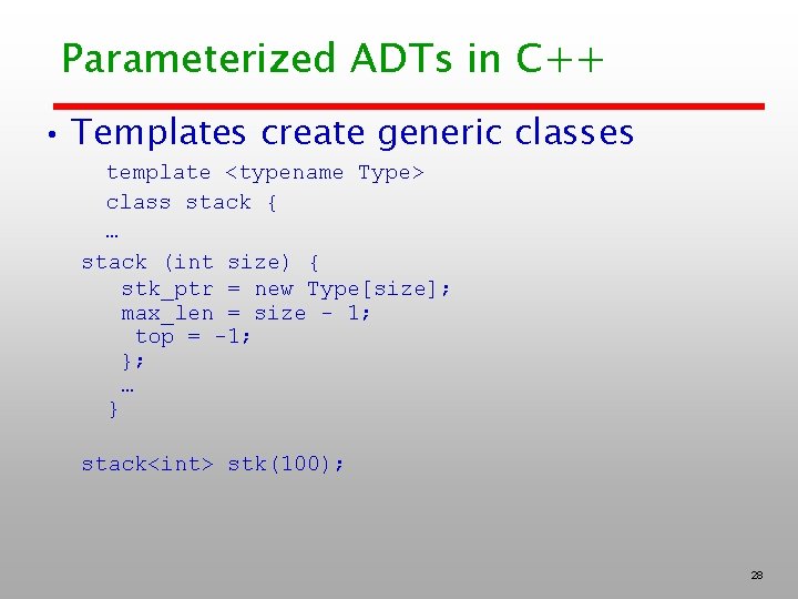 Parameterized ADTs in C++ • Templates create generic classes template <typename Type> class stack