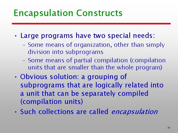 Encapsulation Constructs • Large programs have two special needs: – Some means of organization,