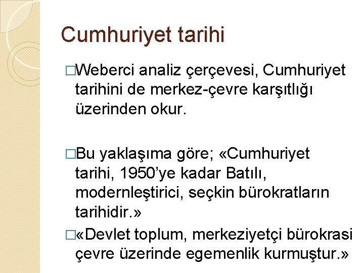 Cumhuriyet tarihi �Weberci analiz çerçevesi, Cumhuriyet tarihini de merkez-çevre karşıtlığı üzerinden okur. �Bu yaklaşıma