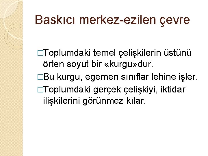 Baskıcı merkez-ezilen çevre �Toplumdaki temel çelişkilerin üstünü örten soyut bir «kurgu» dur. �Bu kurgu,