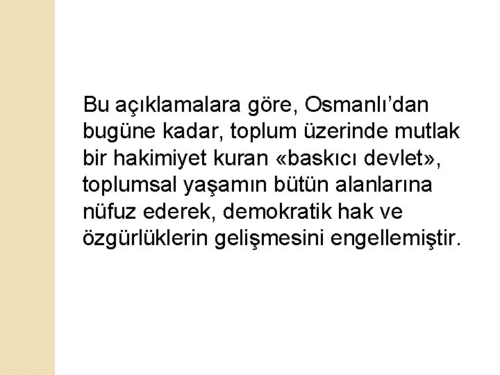 Bu açıklamalara göre, Osmanlı’dan bugüne kadar, toplum üzerinde mutlak bir hakimiyet kuran «baskıcı devlet»